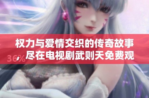 權(quán)力與愛情交織的傳奇故事，盡在電視劇武則天免費(fèi)觀看版