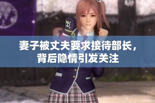 妻子被丈夫要求接待部長，背后隱情引發(fā)關(guān)注