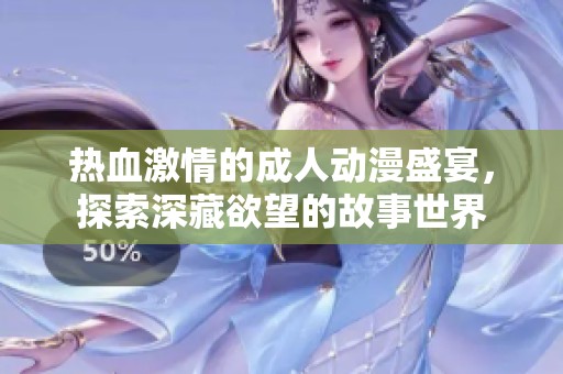 熱血激情的成人動(dòng)漫盛宴，探索深藏欲望的故事世界