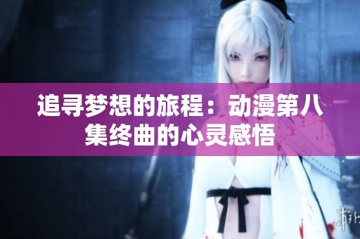 追尋夢(mèng)想的旅程：動(dòng)漫第八集終曲的心靈感悟