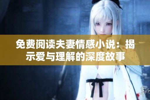 免費閱讀夫妻情感小說：揭示愛與理解的深度故事