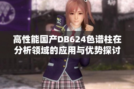 高性能國產(chǎn)DB624色譜柱在分析領域的應用與優(yōu)勢探討