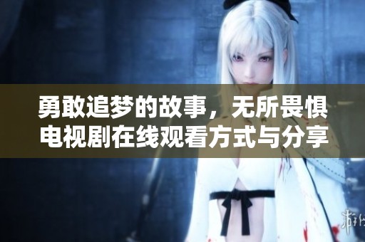 勇敢追夢的故事，無所畏懼電視劇在線觀看方式與分享
