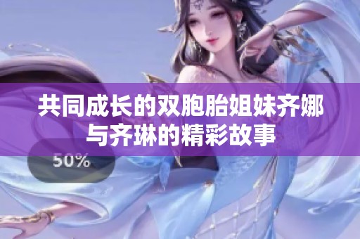 共同成長的雙胞胎姐妹齊娜與齊琳的精彩故事