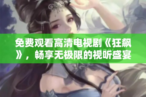 免費(fèi)觀看高清電視劇《狂飆》，暢享無(wú)極限的視聽盛宴