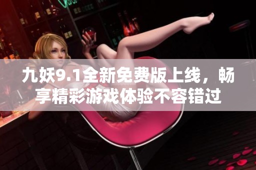 九妖9.1全新免費(fèi)版上線，暢享精彩游戲體驗(yàn)不容錯(cuò)過