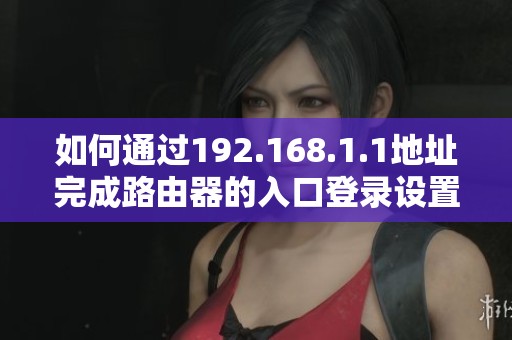 如何通過192.168.1.1地址完成路由器的入口登錄設(shè)置