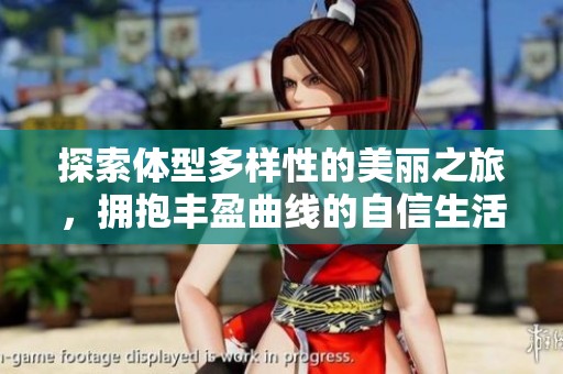 探索體型多樣性的美麗之旅，擁抱豐盈曲線的自信生活