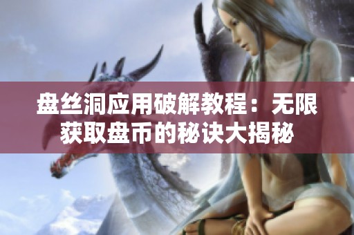 盤絲洞應(yīng)用破解教程：無限獲取盤幣的秘訣大揭秘