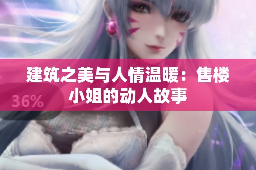 建筑之美與人情溫暖：售樓小姐的動(dòng)人故事