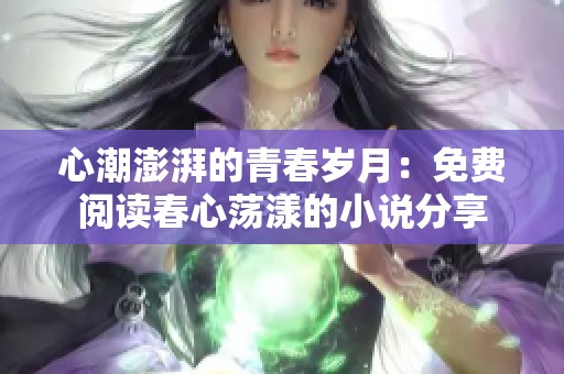 心潮澎湃的青春歲月：免費閱讀春心蕩漾的小說分享