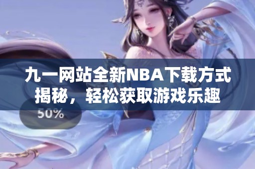 九一網(wǎng)站全新NBA下載方式揭秘，輕松獲取游戲樂趣
