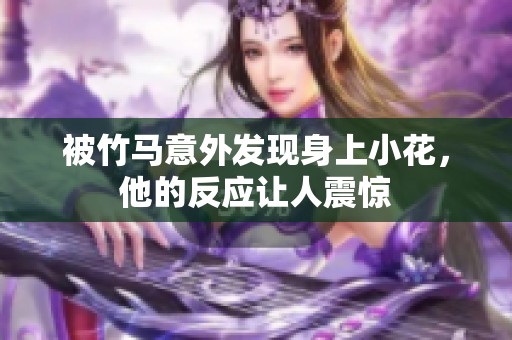 被竹馬意外發(fā)現(xiàn)身上小花，他的反應讓人震驚
