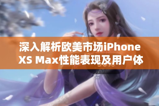 深入解析歐美市場iPhone XS Max性能表現(xiàn)及用戶體驗