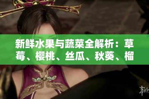 新鮮水果與蔬菜全解析：草莓、櫻桃、絲瓜、秋葵、榴蓮、黃瓜一網(wǎng)打盡