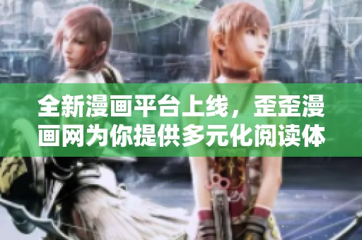 全新漫畫平臺(tái)上線，歪歪漫畫網(wǎng)為你提供多元化閱讀體驗(yàn)