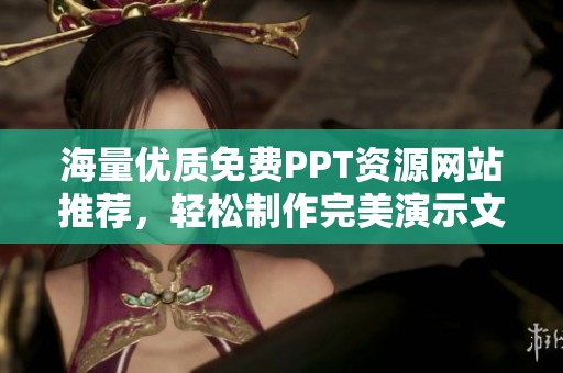 海量優(yōu)質(zhì)免費PPT資源網(wǎng)站推薦，輕松制作完美演示文稿