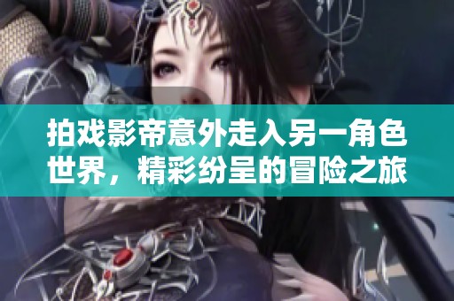 拍戲影帝意外走入另一角色世界，精彩紛呈的冒險(xiǎn)之旅