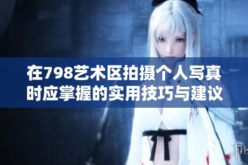 在798藝術(shù)區(qū)拍攝個人寫真時應掌握的實用技巧與建議