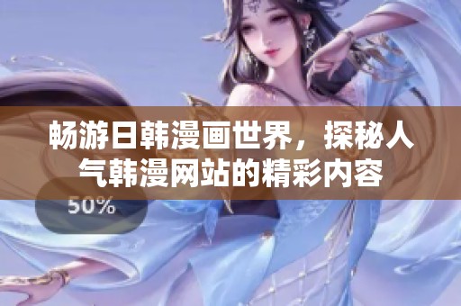 暢游日韓漫畫世界，探秘人氣韓漫網(wǎng)站的精彩內(nèi)容