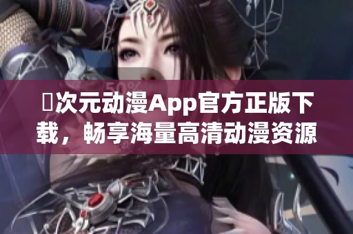 囧次元動漫App官方正版下載，暢享海量高清動漫資源