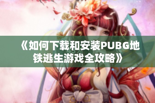 《如何下載和安裝PUBG地鐵逃生游戲全攻略》