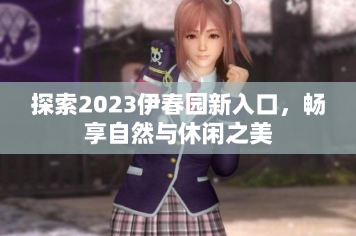 探索2023伊春園新入口，暢享自然與休閑之美