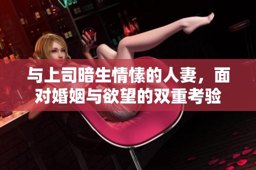 與上司暗生情愫的人妻，面對婚姻與欲望的雙重考驗
