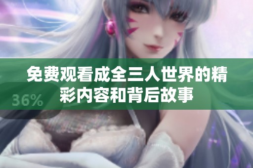 免費觀看成全三人世界的精彩內(nèi)容和背后故事