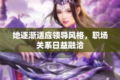 她逐漸適應(yīng)領(lǐng)導(dǎo)風(fēng)格，職場關(guān)系日益融洽