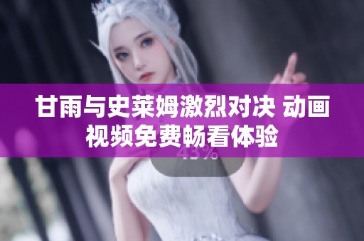 甘雨與史萊姆激烈對(duì)決 動(dòng)畫視頻免費(fèi)暢看體驗(yàn)