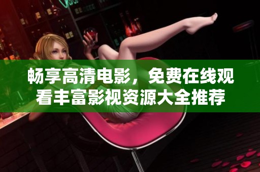 暢享高清電影，免費(fèi)在線觀看豐富影視資源大全推薦