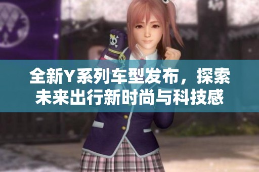 全新Y系列車型發(fā)布，探索未來出行新時尚與科技感