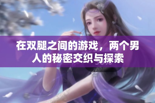 在雙腿之間的游戲，兩個男人的秘密交織與探索