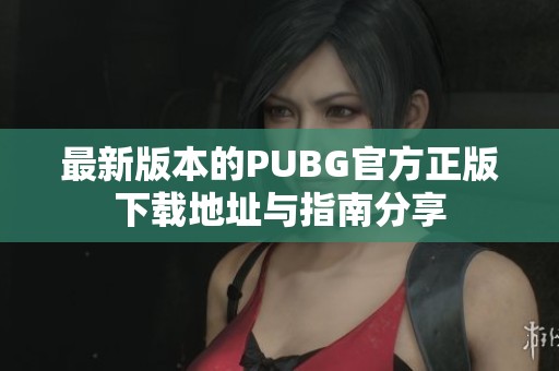 最新版本的PUBG官方正版下載地址與指南分享