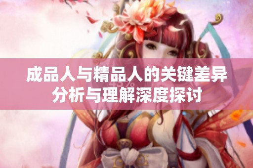 成品人與精品人的關(guān)鍵差異分析與理解深度探討