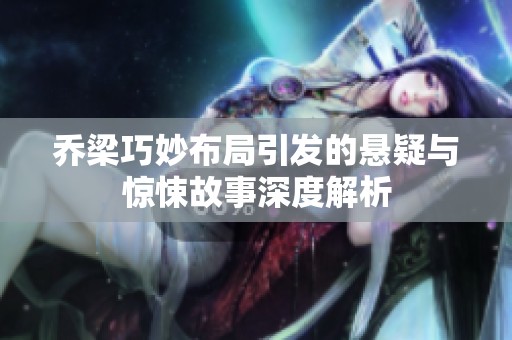 喬梁巧妙布局引發(fā)的懸疑與驚悚故事深度解析