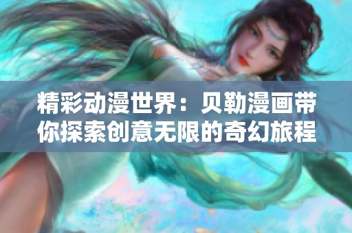 精彩動漫世界：貝勒漫畫帶你探索創(chuàng)意無限的奇幻旅程
