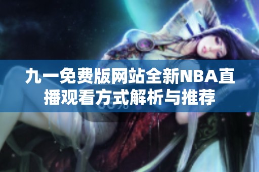 九一免費版網(wǎng)站全新NBA直播觀看方式解析與推薦