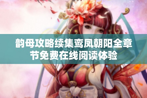 韻母攻略續(xù)集鸞鳳朝陽全章節(jié)免費在線閱讀體驗