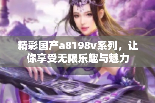 精彩國(guó)產(chǎn)a8198v系列，讓你享受無限樂趣與魅力