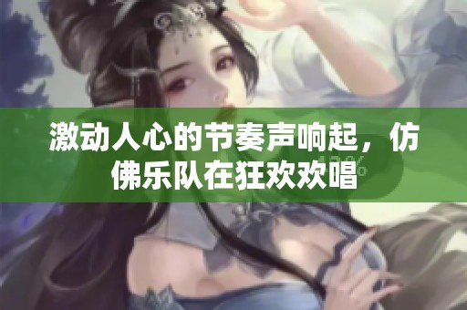 激動(dòng)人心的節(jié)奏聲響起，仿佛樂隊(duì)在狂歡歡唱