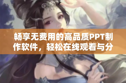 暢享無(wú)費(fèi)用的高品質(zhì)PPT制作軟件，輕松在線觀看與分享