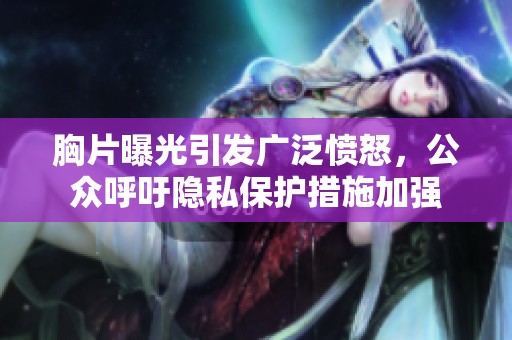 胸片曝光引發(fā)廣泛憤怒，公眾呼吁隱私保護措施加強