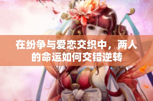 在紛爭與愛戀交織中，兩人的命運如何交錯逆轉
