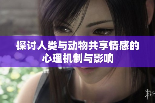 探討人類與動物共享情感的心理機制與影響