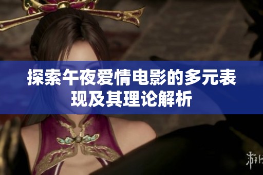 探索午夜愛(ài)情電影的多元表現(xiàn)及其理論解析