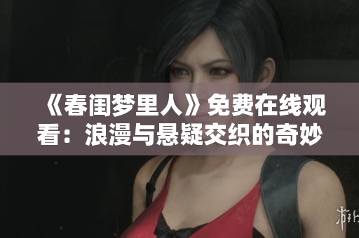 《春閨夢里人》免費在線觀看：浪漫與懸疑交織的奇妙之旅