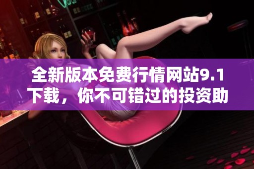 全新版本免費(fèi)行情網(wǎng)站9.1下載，你不可錯過的投資助手