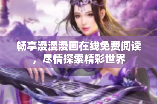 暢享漫漫漫畫在線免費(fèi)閱讀，盡情探索精彩世界
